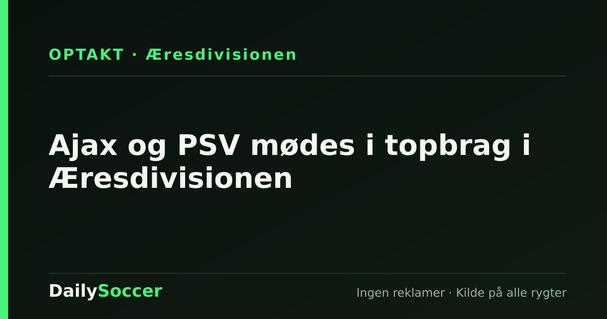 Ajax og PSV mødes i topbrag i Æresdivisionen — DailySoccer