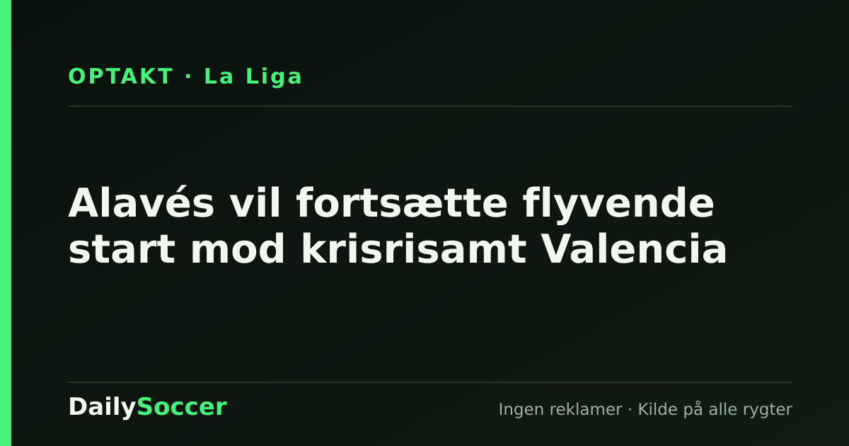 Alavés vil fortsætte flyvende start mod krisrisamt Valencia — DailySoccer