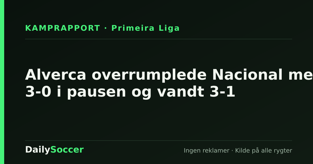Alverca overrumplede Nacional med 3-0 i pausen og vandt 3-1 — DailySoccer