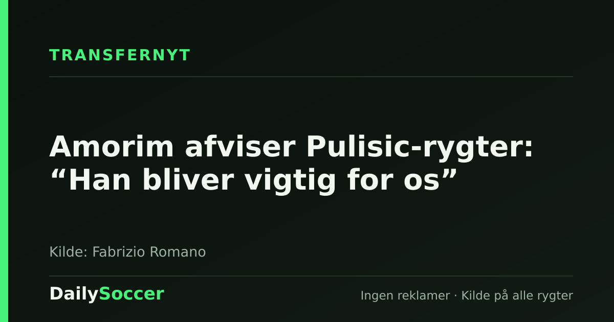 Amorim afviser Pulisic-rygter: “Han bliver vigtig for os” — DailySoccer