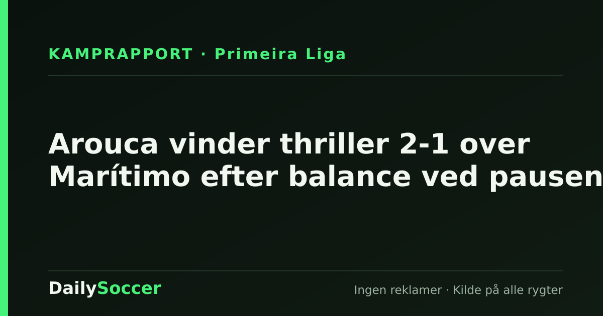 Arouca vinder thriller 2-1 over Marítimo efter balance ved pausen — DailySoccer