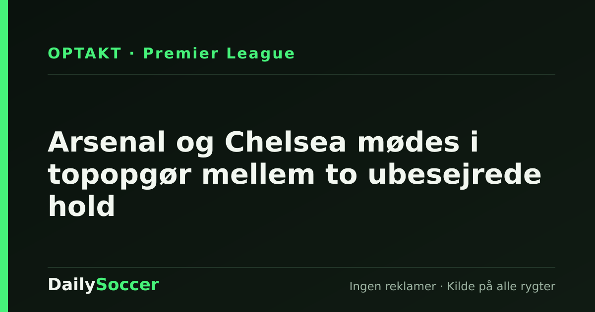 Arsenal og Chelsea mødes i topopgør mellem to ubesejrede hold — DailySoccer