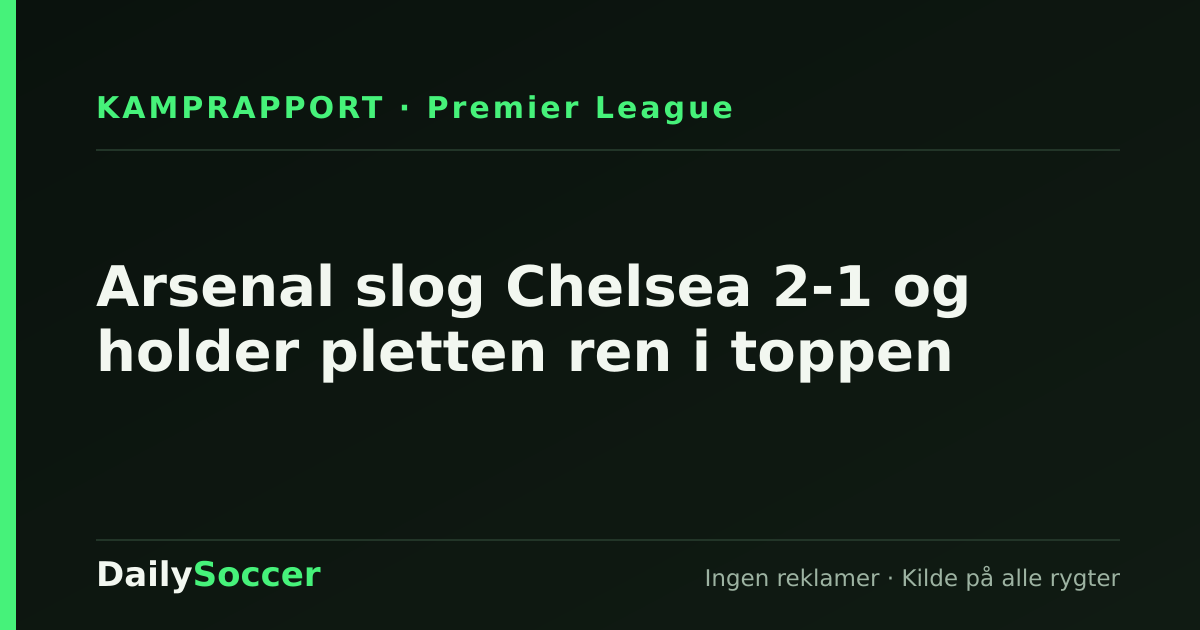 Arsenal slog Chelsea 2-1 og holder pletten ren i toppen — DailySoccer