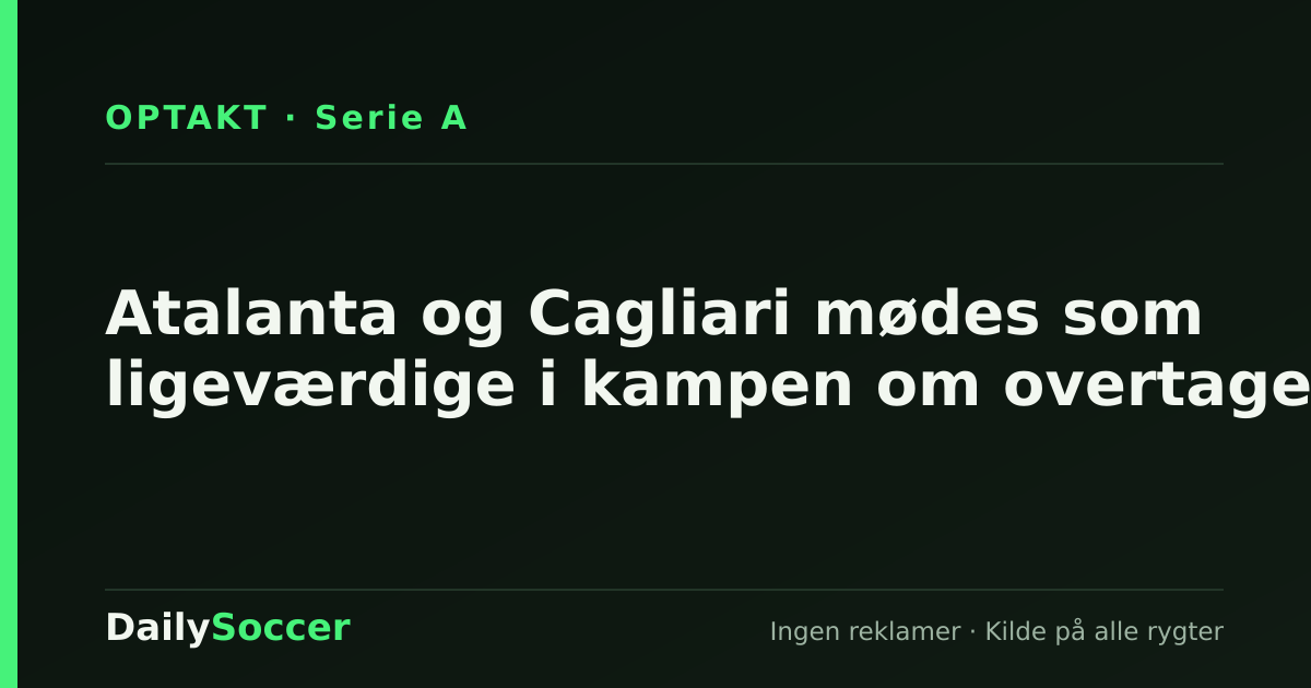 Atalanta og Cagliari mødes som ligeværdige i kampen om overtaget — DailySoccer