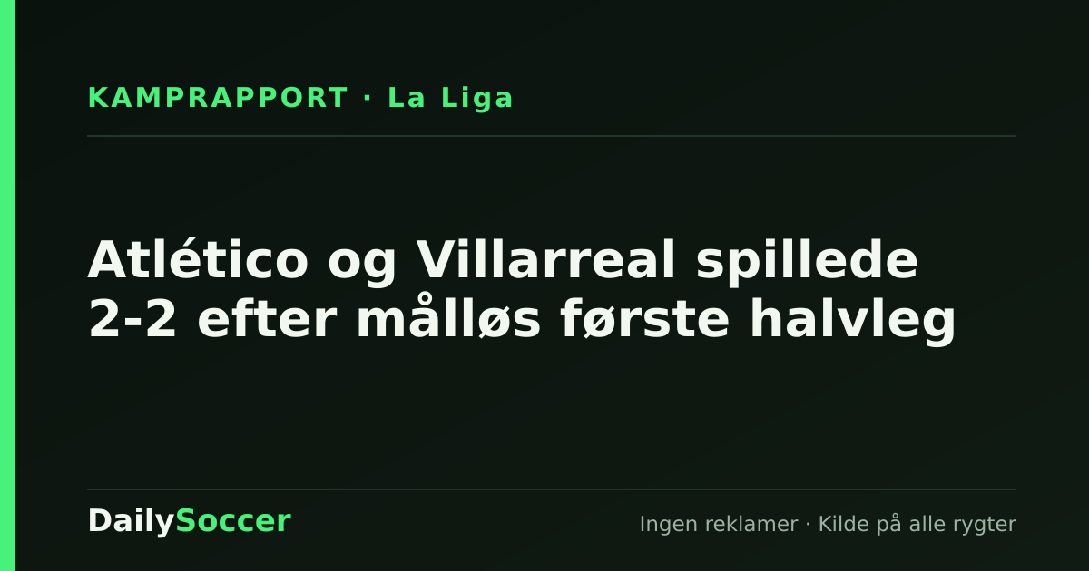 Atlético og Villarreal spillede 2-2 efter målløs første halvleg — DailySoccer