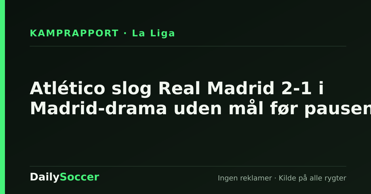 Atlético slog Real Madrid 2-1 i Madrid-drama uden mål før pausen — DailySoccer