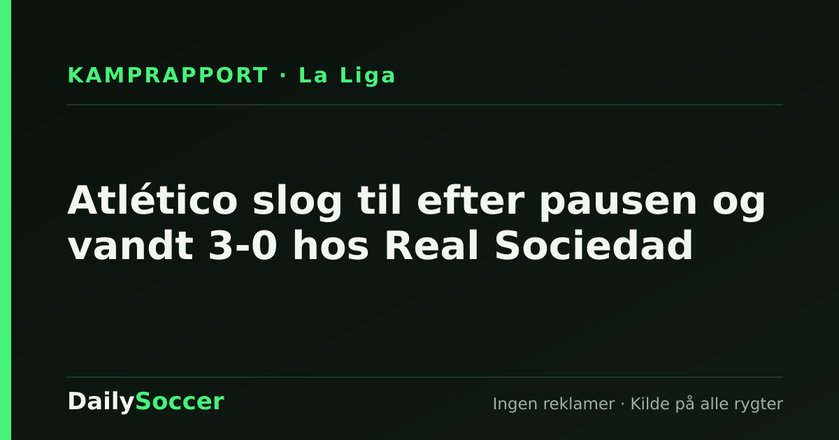 Atlético slog til efter pausen og vandt 3-0 hos Real Sociedad — DailySoccer