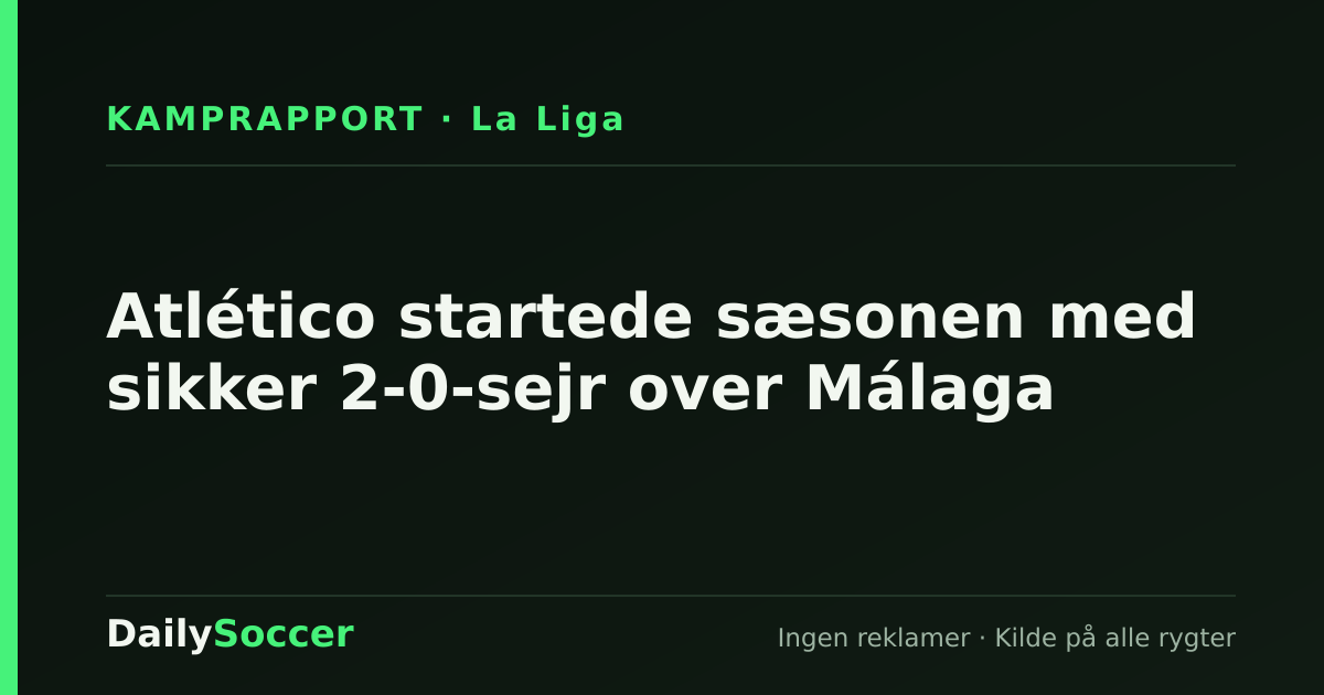 Atlético startede sæsonen med sikker 2-0-sejr over Málaga — DailySoccer