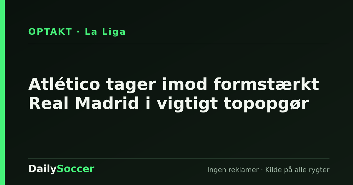 Atlético tager imod formstærkt Real Madrid i vigtigt topopgør — DailySoccer