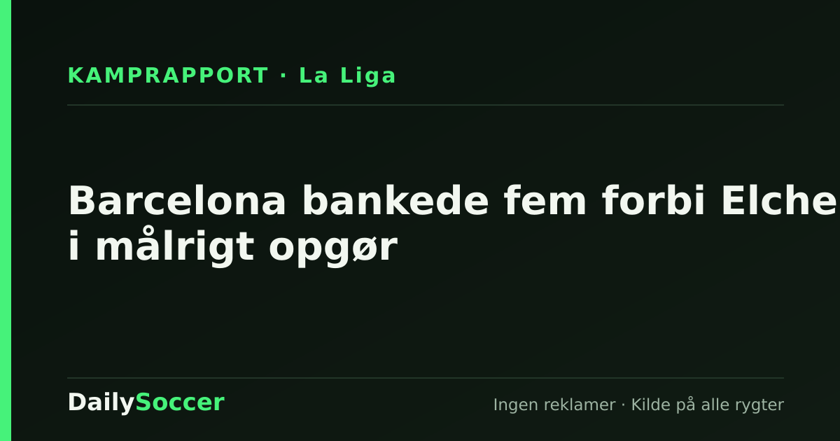 Barcelona bankede fem forbi Elche i målrigt opgør — DailySoccer