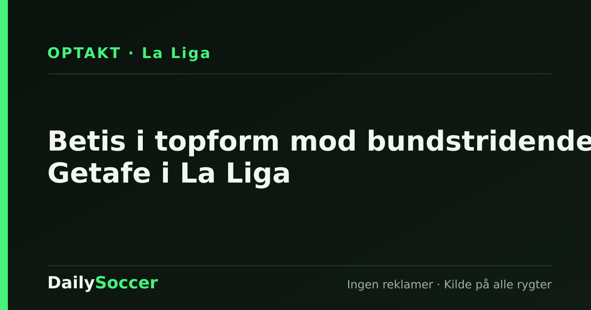 Betis i topform mod bundstridende Getafe i La Liga — DailySoccer