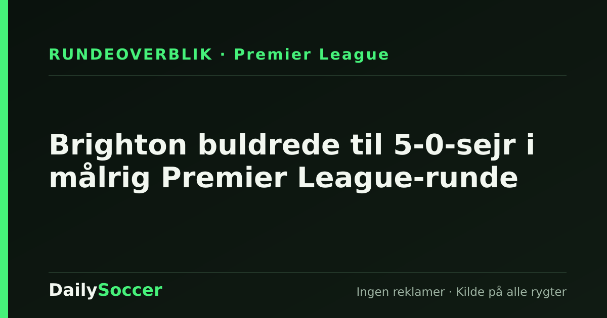 Brighton buldrede til 5-0-sejr i målrig Premier League-runde — DailySoccer