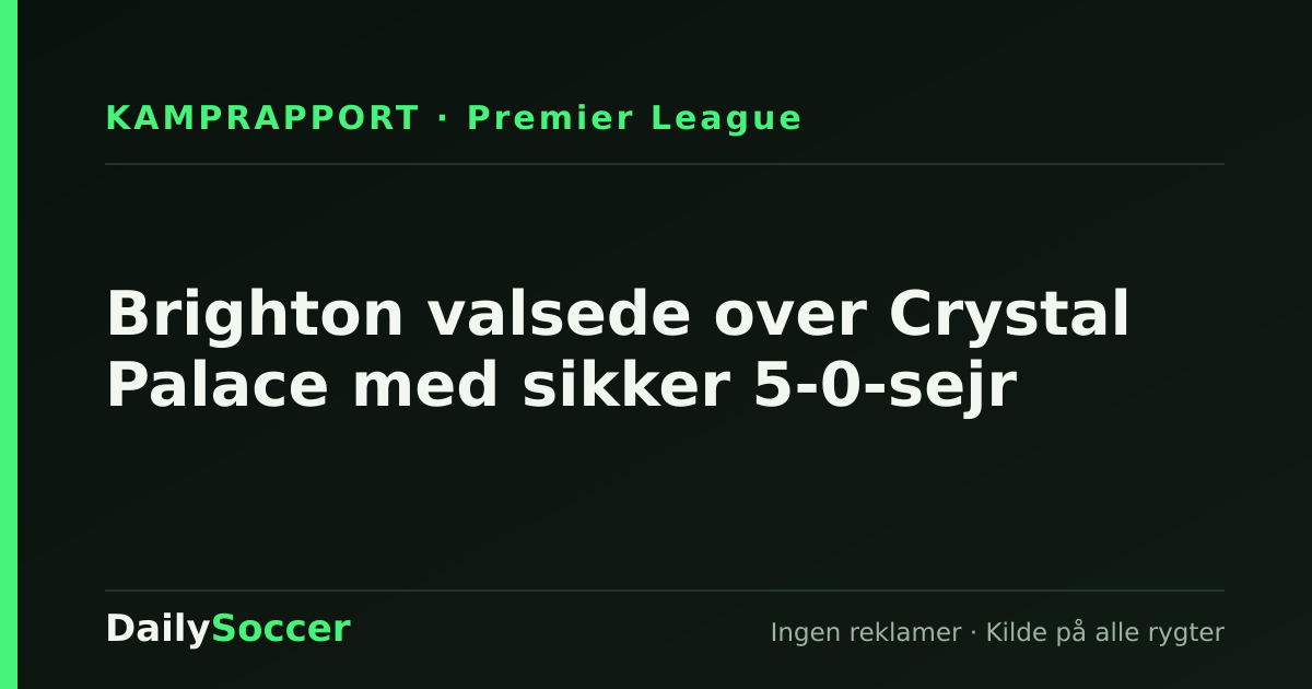 Brighton valsede over Crystal Palace med sikker 5-0-sejr — DailySoccer