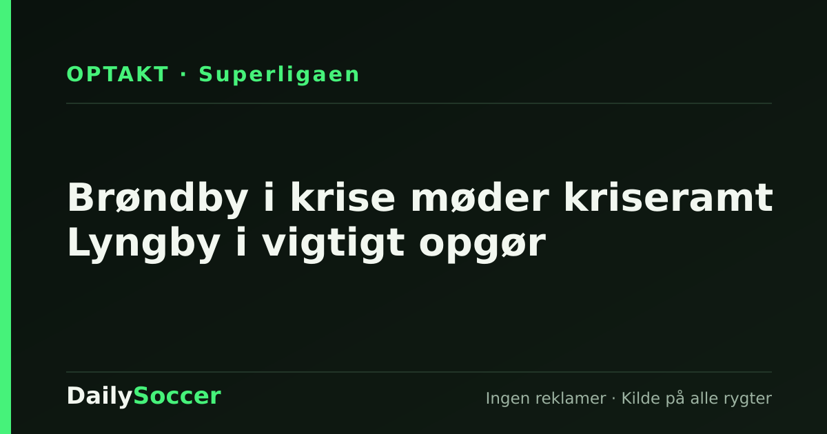 Brøndby i krise møder kriseramt Lyngby i vigtigt opgør — DailySoccer