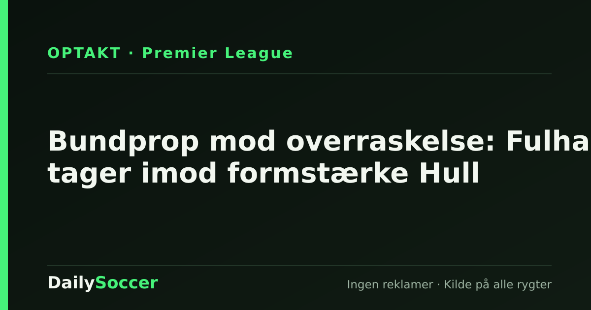 Bundprop mod overraskelse: Fulham tager imod formstærke Hull — DailySoccer