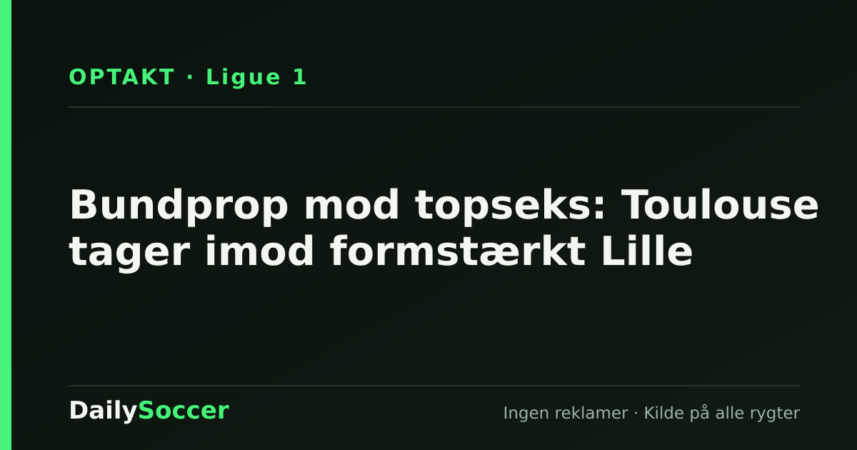 Bundprop mod topseks: Toulouse tager imod formstærkt Lille — DailySoccer