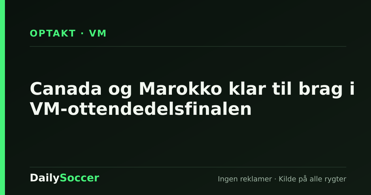 Canada og Marokko klar til brag i VM-ottendedelsfinalen — DailySoccer