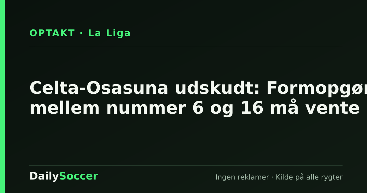 Celta-Osasuna udskudt: Formopgør mellem nummer 6 og 16 må vente — DailySoccer