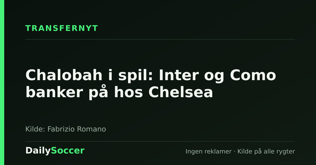 Chalobah i spil: Inter og Como banker på hos Chelsea — DailySoccer
