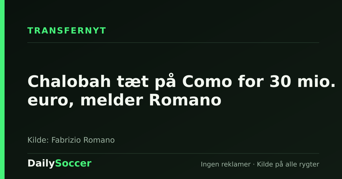 Chalobah tæt på Como for 30 mio. euro, melder Romano — DailySoccer