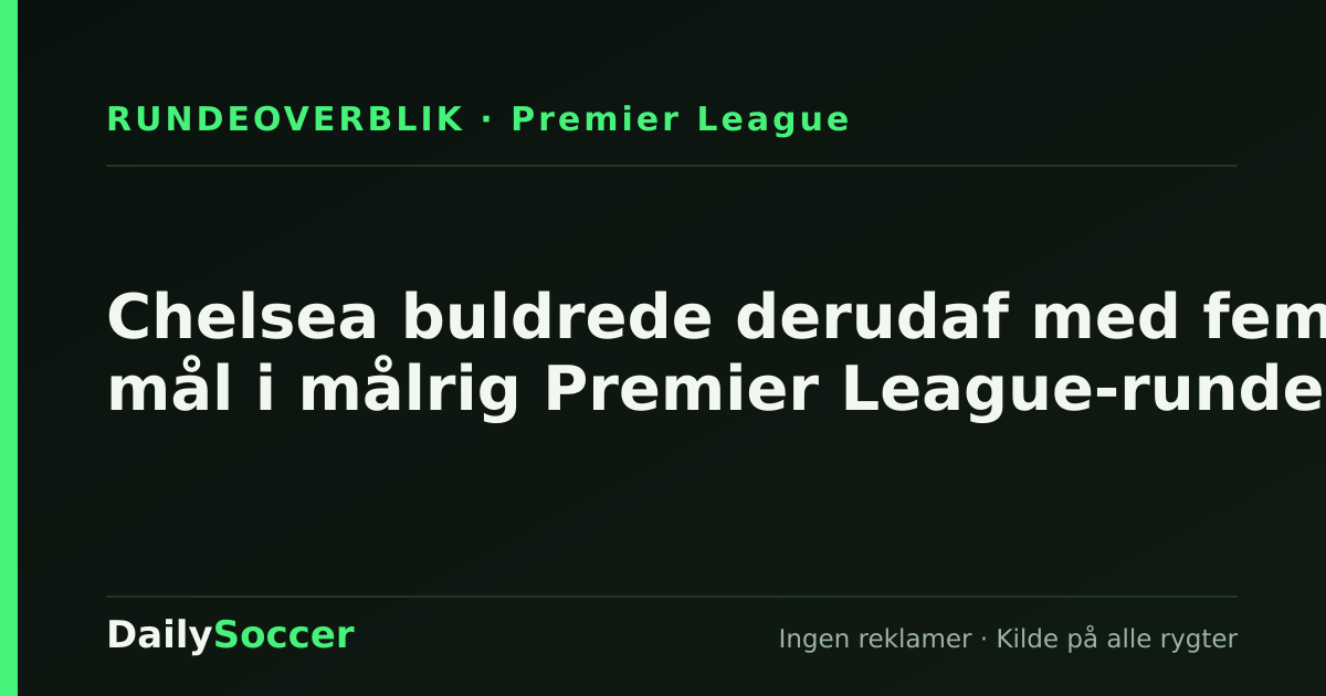 Chelsea buldrede derudaf med fem mål i målrig Premier League-runde — DailySoccer