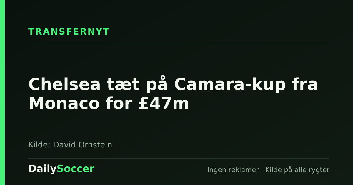 Chelsea tæt på Camara-kup fra Monaco for £47m — DailySoccer