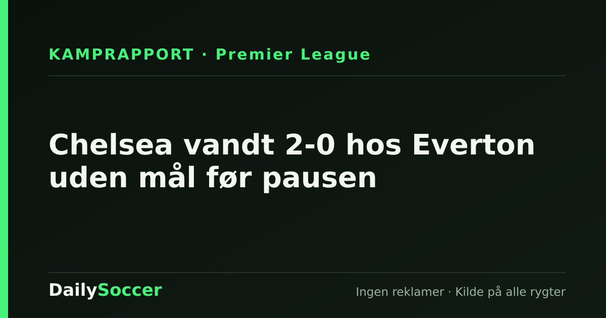 Chelsea vandt 2-0 hos Everton uden mål før pausen — DailySoccer