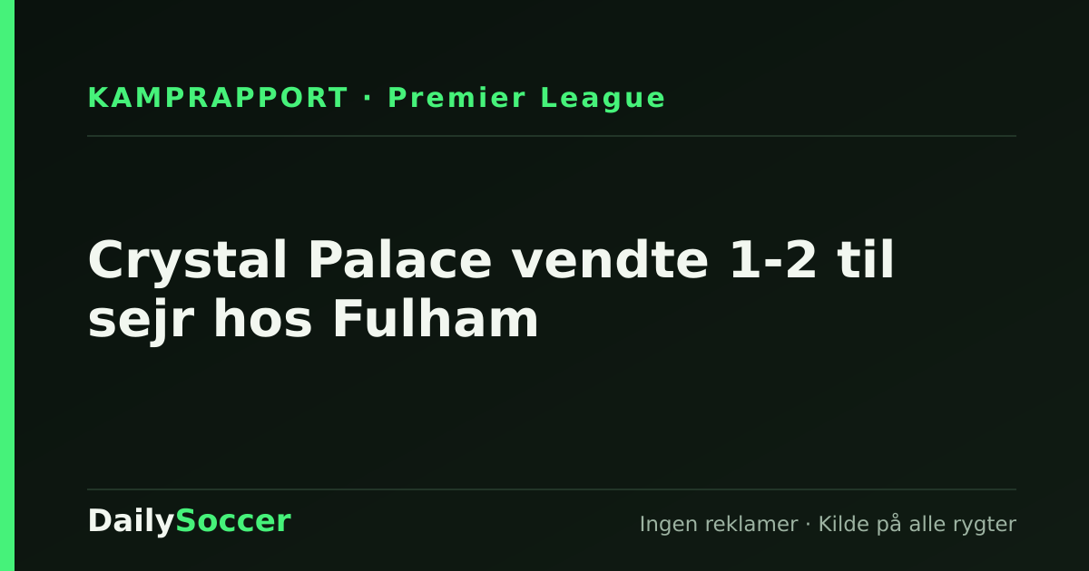 Crystal Palace vendte 1-2 til sejr hos Fulham — DailySoccer