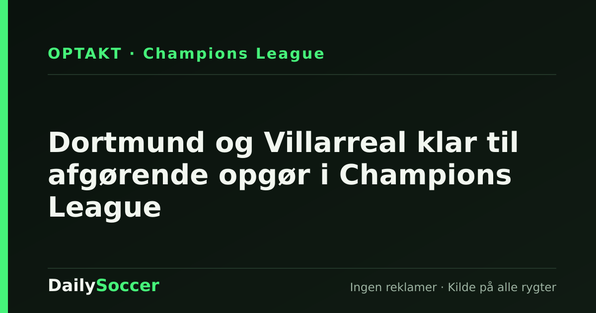 Dortmund og Villarreal klar til afgørende opgør i Champions League — DailySoccer