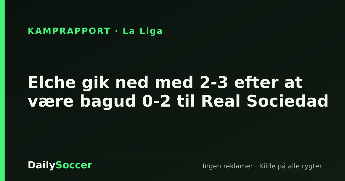 Elche gik ned med 2-3 efter at være bagud 0-2 til Real Sociedad — DailySoccer