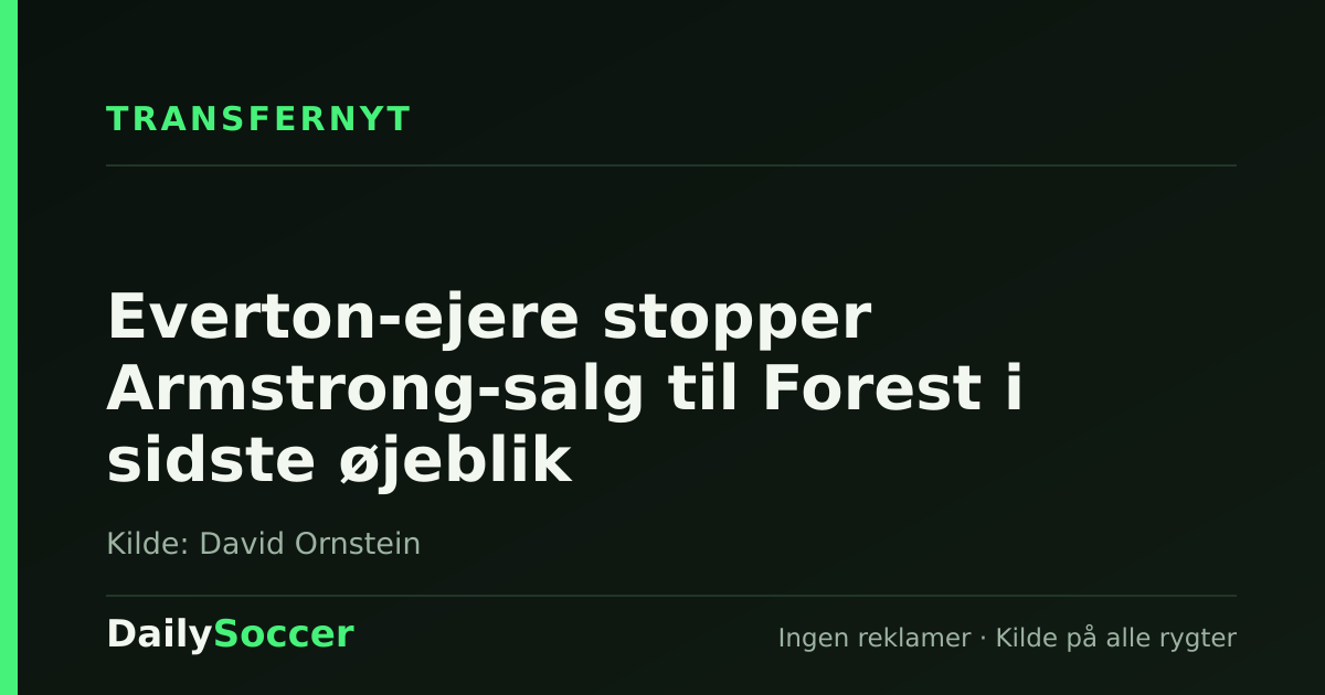 Everton-ejere stopper Armstrong-salg til Forest i sidste øjeblik — DailySoccer