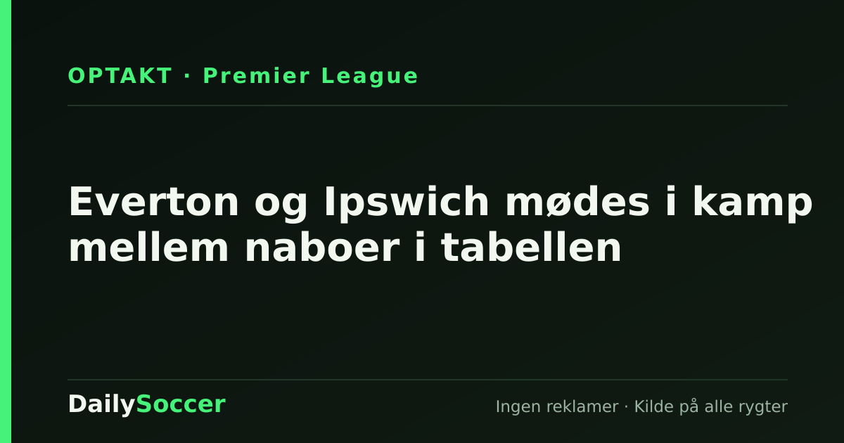 Everton og Ipswich mødes i kamp mellem naboer i tabellen — DailySoccer