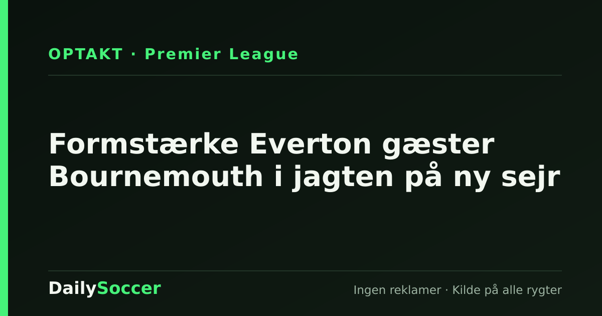 Formstærke Everton gæster Bournemouth i jagten på ny sejr — DailySoccer
