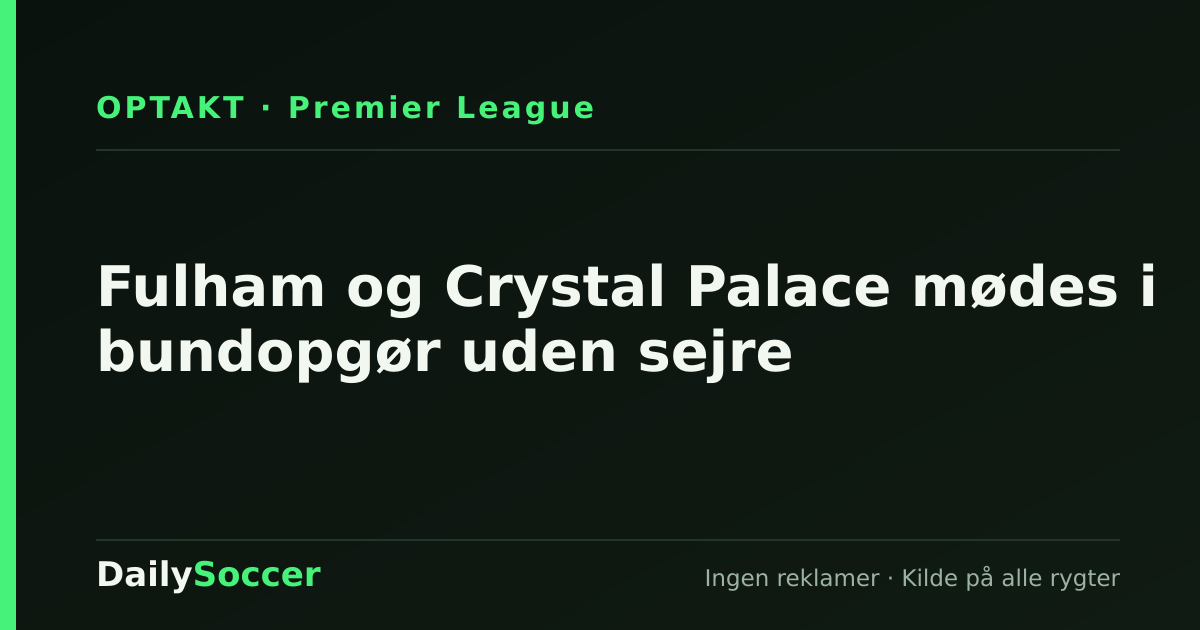 Fulham og Crystal Palace mødes i bundopgør uden sejre — DailySoccer