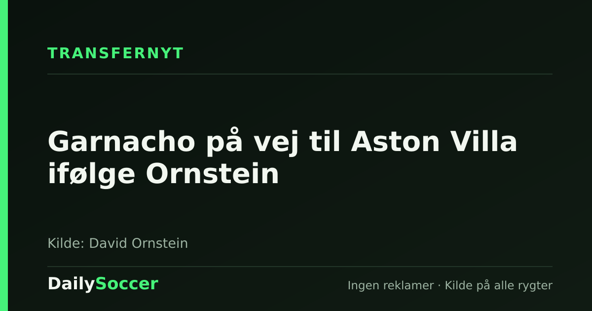 Garnacho på vej til Aston Villa ifølge Ornstein — DailySoccer