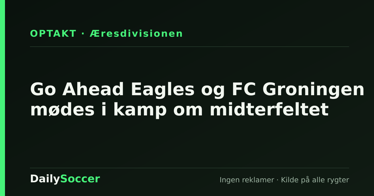 Go Ahead Eagles og FC Groningen mødes i kamp om midterfeltet — DailySoccer