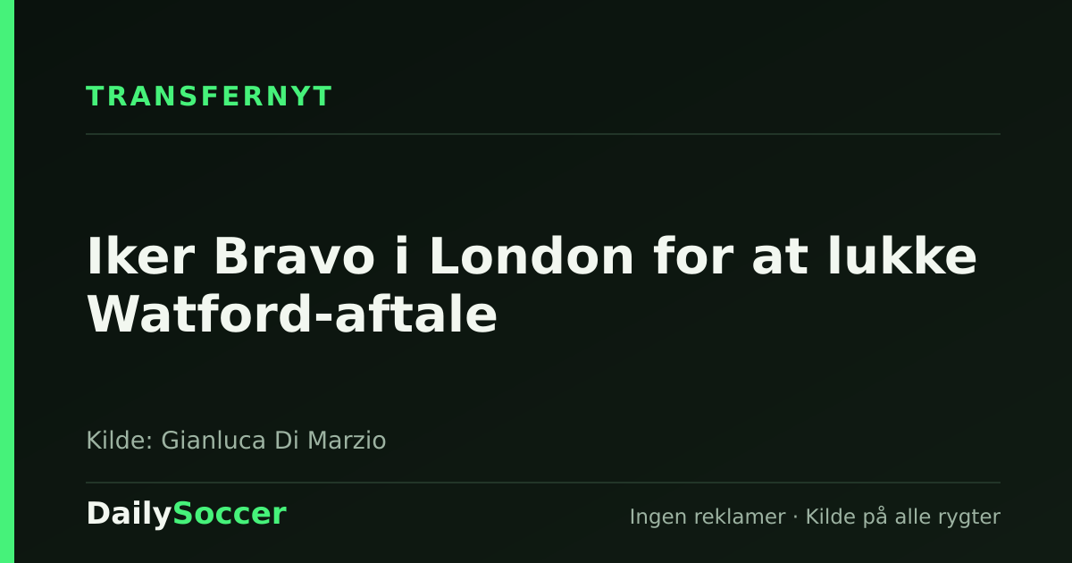 Iker Bravo i London for at lukke Watford-aftale — DailySoccer