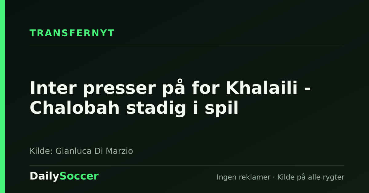 Inter presser på for Khalaili - Chalobah stadig i spil — DailySoccer