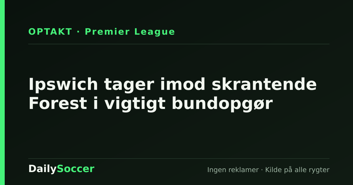Ipswich tager imod skrantende Forest i vigtigt bundopgør — DailySoccer