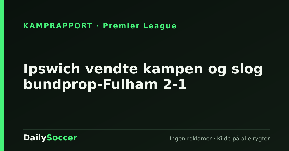 Ipswich vendte kampen og slog bundprop-Fulham 2-1 — DailySoccer