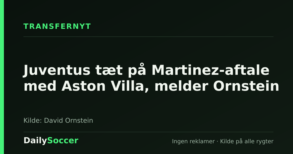 Juventus tæt på Martinez-aftale med Aston Villa, melder Ornstein — DailySoccer