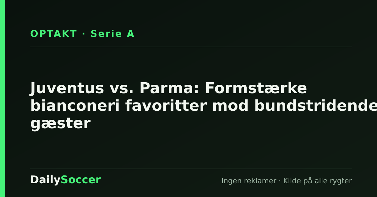 Juventus vs. Parma: Formstærke bianconeri favoritter mod bundstridende gæster — DailySoccer