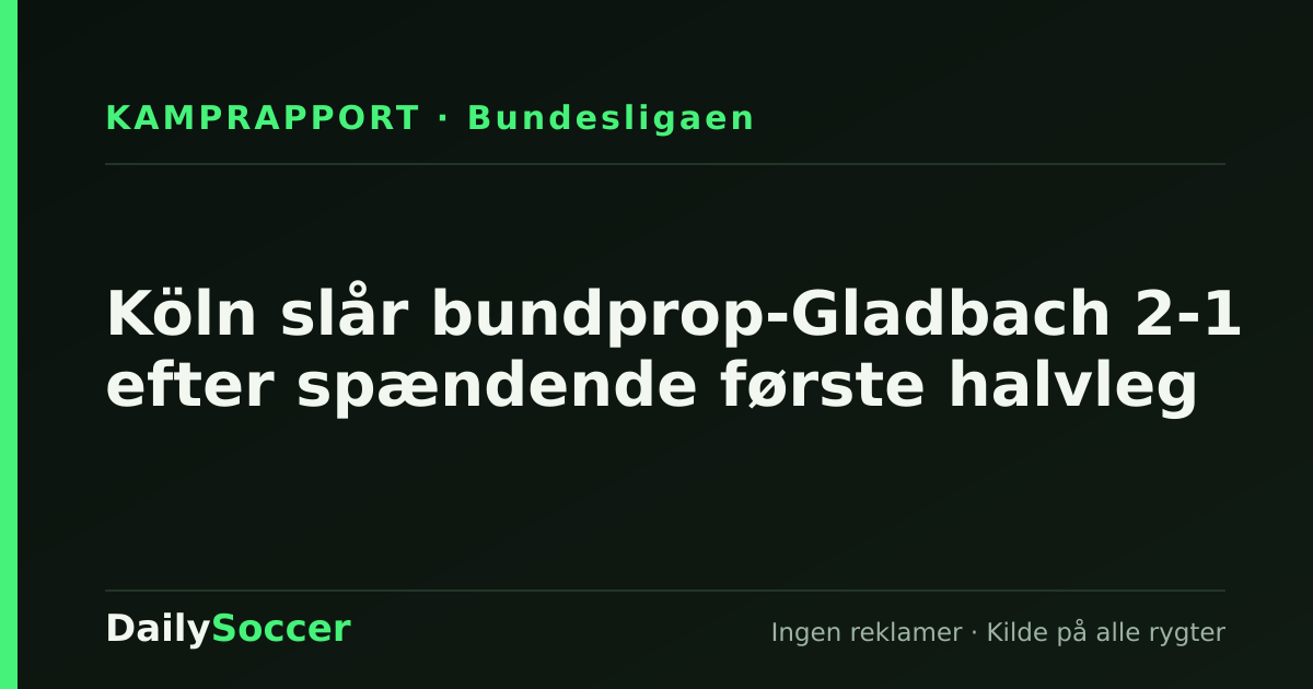 Köln slår bundprop-Gladbach 2-1 efter spændende første halvleg — DailySoccer