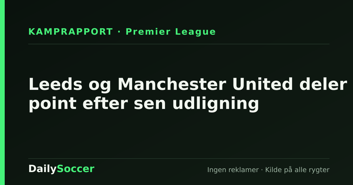 Leeds og Manchester United deler point efter sen udligning — DailySoccer