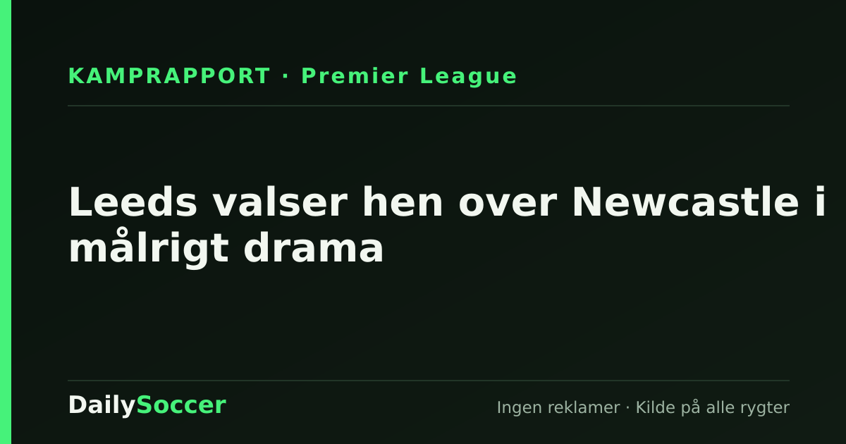 Leeds valser hen over Newcastle i målrigt drama — DailySoccer