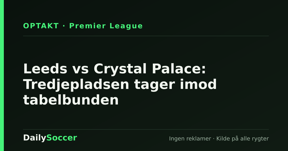 Leeds vs Crystal Palace: Tredjepladsen tager imod tabelbunden — DailySoccer