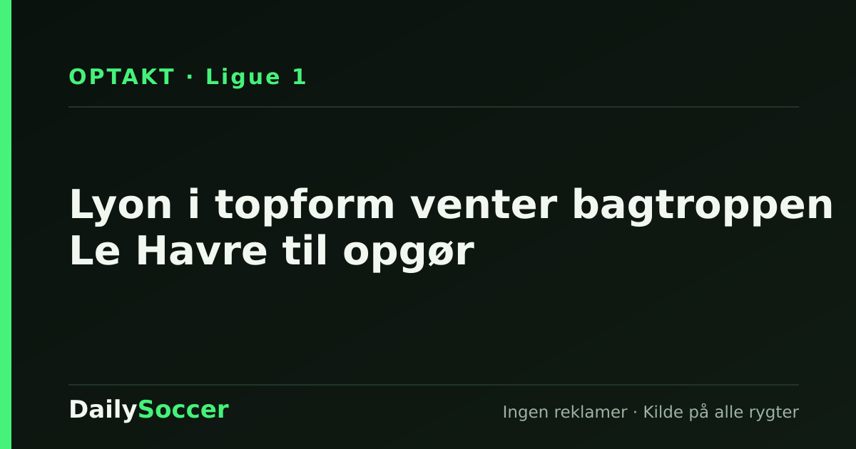Lyon i topform venter bagtroppen Le Havre til opgør — DailySoccer