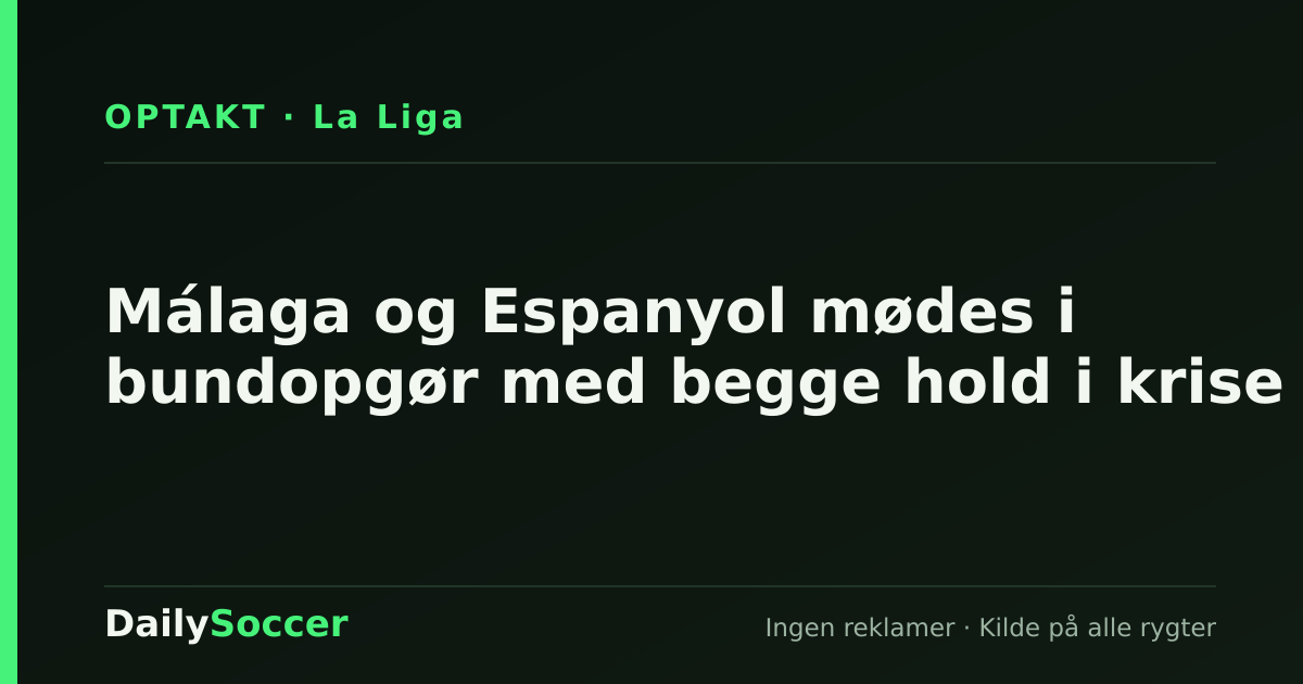 Málaga og Espanyol mødes i bundopgør med begge hold i krise — DailySoccer