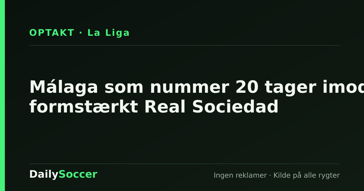 Málaga som nummer 20 tager imod formstærkt Real Sociedad — DailySoccer