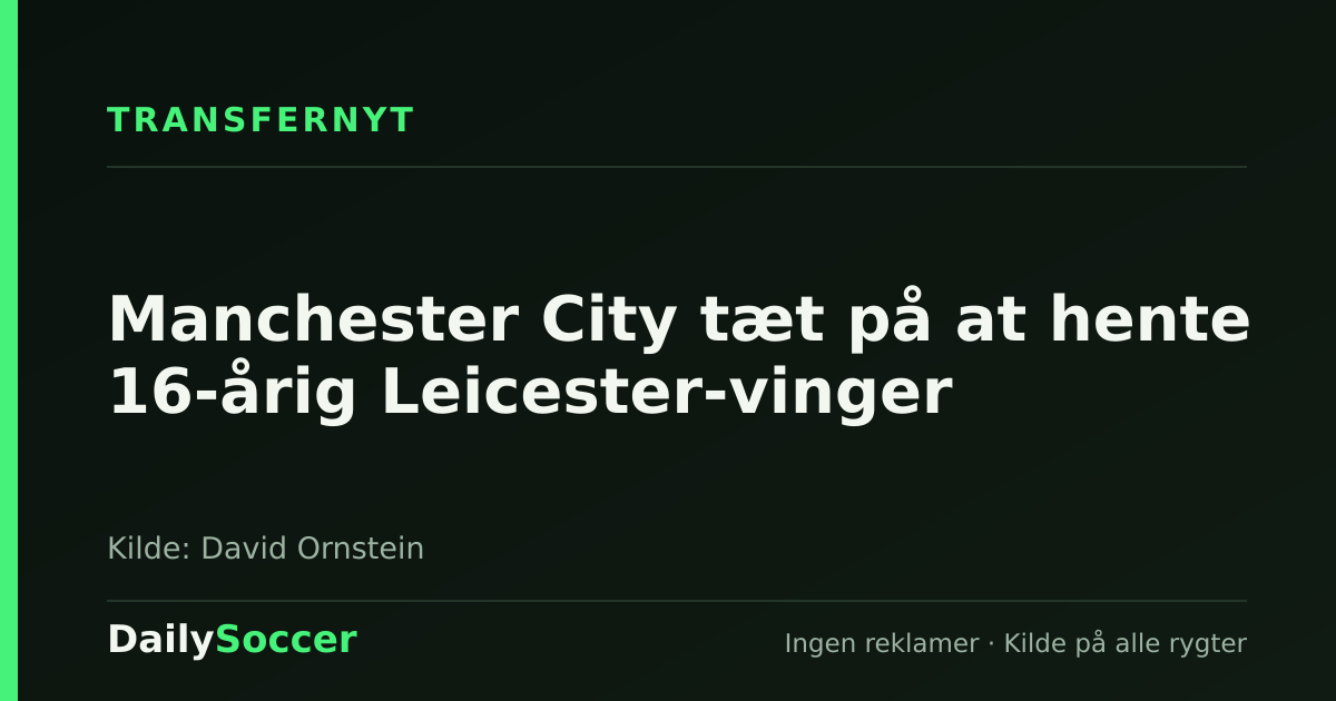 Manchester City tæt på at hente 16-årig Leicester-vinger — DailySoccer